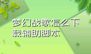 梦幻战歌怎么下载辅助脚本（梦幻战歌怎么下载辅助脚本软件）