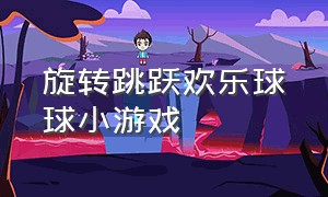 旋转跳跃欢乐球球小游戏