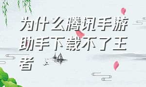 为什么腾讯手游助手下载不了王者