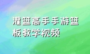 灌篮高手手游篮板教学视频（灌篮高手手游盖帽诀窍）