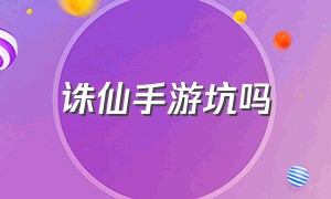 诛仙手游坑吗（诛仙手游为啥没人玩了）