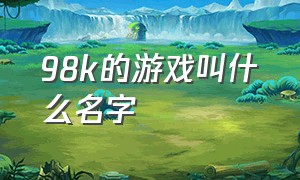 98k的游戏叫什么名字