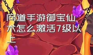 问道手游御宝仙术怎么激活7级以上