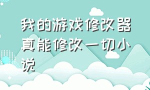 我的游戏修改器真能修改一切小说（能修改全部游戏的修改器）