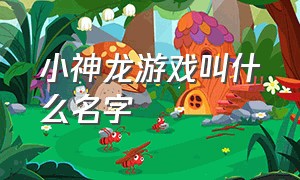 小神龙游戏叫什么名字