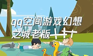 qq空间游戏幻想之城老版