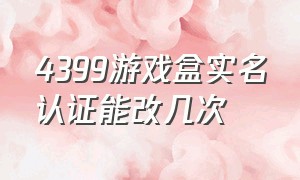 4399游戏盒实名认证能改几次