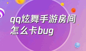 qq炫舞手游房间怎么卡bug