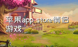 苹果app store情侣游戏（app store 情侣游戏）