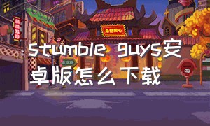 stumble guys安卓版怎么下载