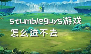 stumbleguys游戏怎么进不去