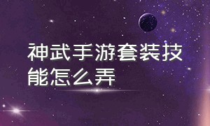 神武手游套装技能怎么弄（神武手游套装的触发几率）