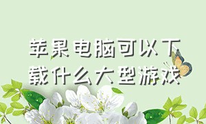 苹果电脑可以下载什么大型游戏