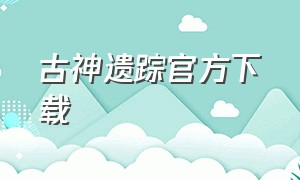 古神遗踪官方下载（古神遗踪官网手机版）