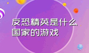 反恐精英是什么国家的游戏（反恐精英是什么类型游戏）