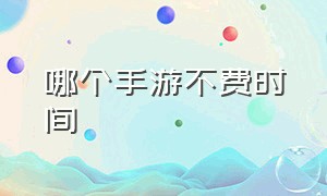 哪个手游不费时间（什么手游好点不太费时间）