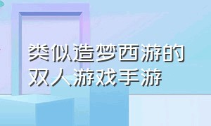 类似造梦西游的双人游戏手游