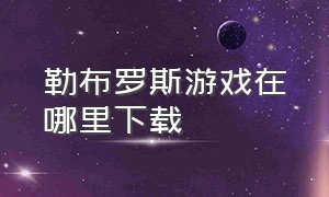 勒布罗斯游戏在哪里下载