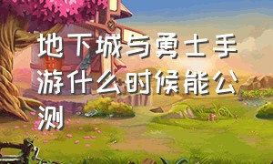 地下城与勇士手游什么时候能公测（地下城与勇士手游什么时候上线呢）