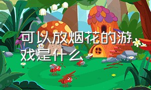 可以放烟花的游戏是什么