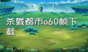 杀戮都市o60帧下载