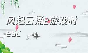 风起云涌2游戏时esc