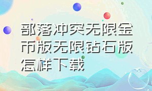 部落冲突无限金币版无限钻石版怎样下载