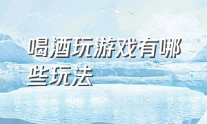 喝酒玩游戏有哪些玩法