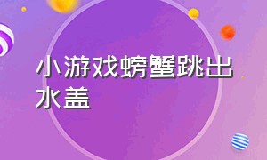 小游戏螃蟹跳出水盖