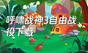 呼啸战神3自由战役下载（呼啸战神3哪里可以下载）