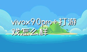 vivox90pro+打游戏怎么样