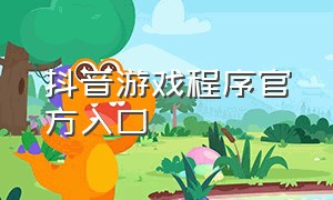 抖音游戏程序官方入口（抖音游戏官方入口小程序）