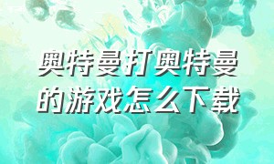 奥特曼打奥特曼的游戏怎么下载