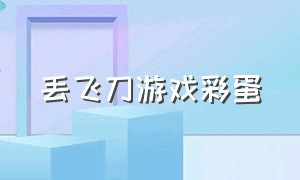 丢飞刀游戏彩蛋（扔飞刀的游戏是什么）