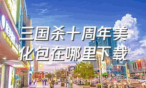 三国杀十周年美化包在哪里下载