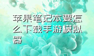 苹果笔记本要怎么下载手游模拟器