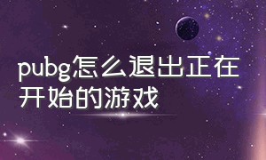 pubg怎么退出正在开始的游戏