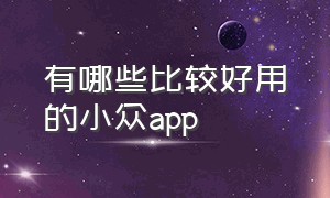 有哪些比较好用的小众app