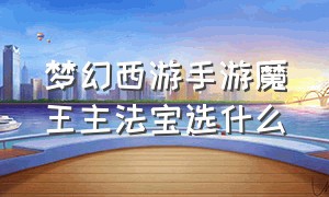 梦幻西游手游魔王主法宝选什么