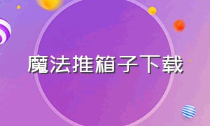 魔法推箱子下载（魔法推车下载）