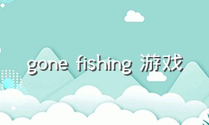 gone fishing 游戏（fishinggo游戏攻略）