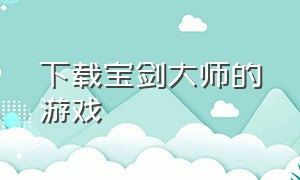 下载宝剑大师的游戏（宝剑大师安卓版）