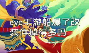 eve手游船爆了改装件掉得多吗（eve手游单刷最强的10级船）