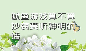 鱿鱼游戏算不算抄袭要听神明的话