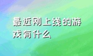 最近刚上线的游戏有什么（刚上线的手游）