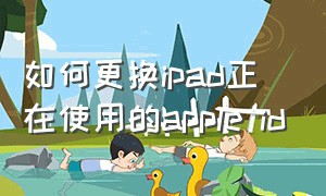 如何更换ipad正在使用的apple id