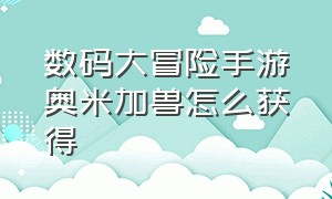 数码大冒险手游奥米加兽怎么获得