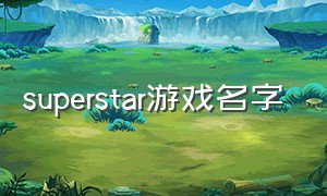 superstar游戏名字（super star游戏怎么下载）