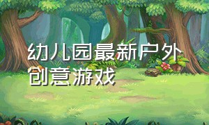 幼儿园最新户外创意游戏