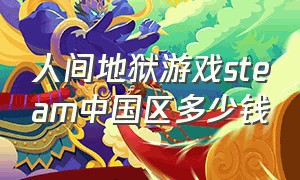 人间地狱游戏steam中国区多少钱